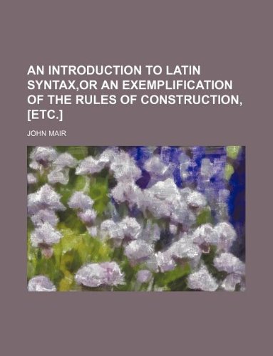 An introduction to Latin syntax,or An exemplification of the rules of construction, [etc.] (9781130149654) by John Mair