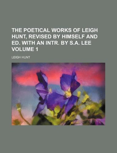 The poetical works of Leigh Hunt, revised by himself and ed. with an intr. by S.A. Lee Volume 1 (9781130150117) by Leigh Hunt