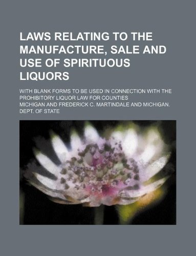 Laws relating to the manufacture, sale and use of spirituous liquors; with blank forms to be used in connection with the prohibitory liquor law for counties (9781130151718) by Michigan