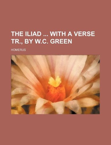 The Iliad with a Verse Tr., by W.C. Green (9781130151749) by Homerus