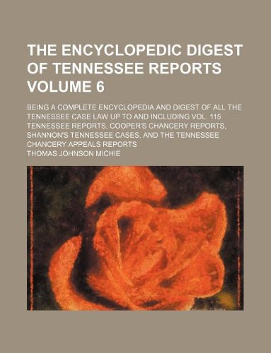 The encyclopedic digest of Tennessee reports Volume 6 ; being a complete encyclopedia and digest of all the Tennessee case law up to and including ... Tennessee cases, and the Tennessee Chancery (9781130152081) by Thomas Johnson Michie