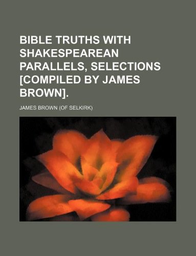 Bible truths with Shakespearean parallels, selections [compiled by James Brown]. (9781130152241) by James Brown