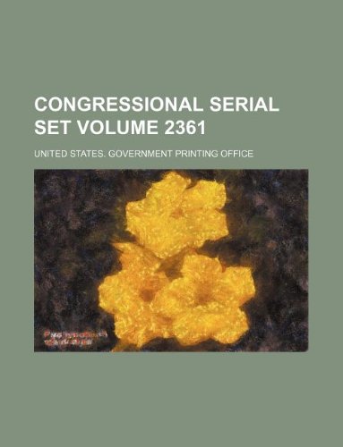 Congressional serial set Volume 2361 (9781130153200) by United States Government Office