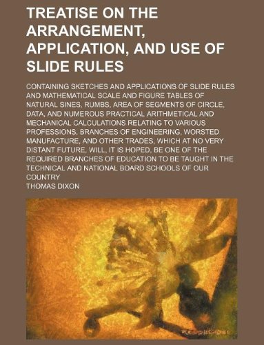 Treatise on the arrangement, application, and use of slide rules; containing sketches and applications of slide rules and mathematical scale and ... data, and numerous practical arithmetical a (9781130153378) by Thomas Dixon