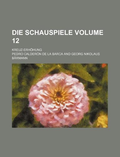 Die Schauspiele Volume 12; Kreuz-Erhohung (9781130158663) by Pedro CalderÃ³n De La Barca