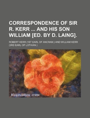 Correspondence of Sir R. Kerr and His Son William [Ed. by D. Laing]. (9781130159448) by Robert Kerr