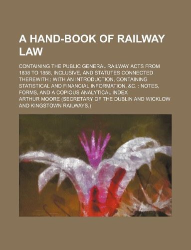 A hand-book of railway law; containing the public general railway acts from 1838 to 1858, inclusive, and statutes connected therewith: with an ... : notes, forms, and a copious analytical in (9781130161687) by Arthur Moore