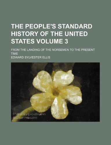 The People's Standard History of the United States Volume 3; From the Landing of the Norsemen to the Present Time (9781130174854) by Edward Sylvester Ellis