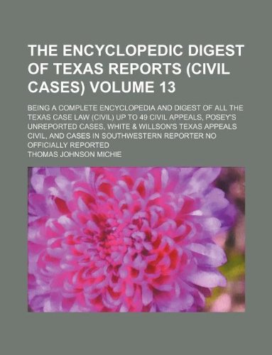 The Encyclopedic digest of Texas reports (civil cases) Volume 13 ; being a complete encyclopedia and digest of all the Texas case law (civil) up to 49 ... Texas appeals civil, and cases in Southwester (9781130182637) by Thomas Johnson Michie