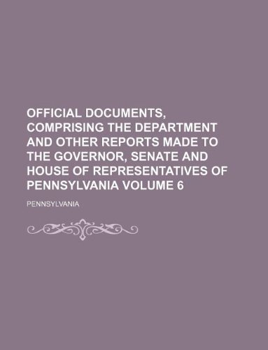 Official documents, comprising the department and other reports made to the Governor, Senate and House of Representatives of Pennsylvania Volume 6 (9781130183658) by Pennsylvania