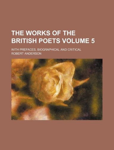 The Works of the British Poets Volume 5; With Prefaces, Biographical and Critical (9781130184501) by Robert Anderson