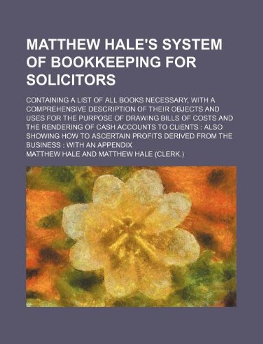 Matthew Hale's System of Bookkeeping for Solicitors; Containing a List of All Books Necessary, with a Comprehensive Description of Their Objects and U (9781130186949) by Matthew Hale