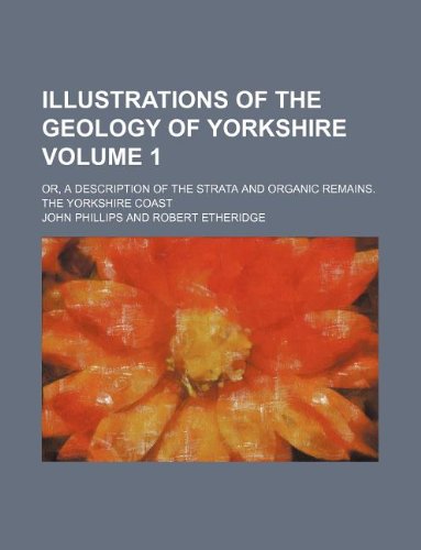 Illustrations of the Geology of Yorkshire Volume 1; Or, a Description of the Strata and Organic Remains. the Yorkshire Coast (9781130193084) by John Phillips