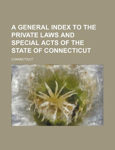 A general index to the Private laws and Special acts of the State of Connecticut (9781130193923) by Connecticut