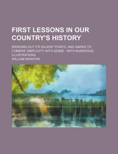 First lessons in our country's history; bringing out its salient points, and aiming to combine simplicity with sense: with numerous illustrations (9781130196306) by William Swinton