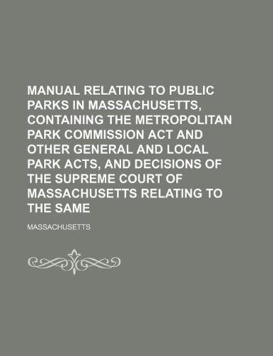 Manual relating to public parks in Massachusetts, containing the Metropolitan Park Commission Act and other general and local park acts, and decisions ... Court of Massachusetts relating to the same (9781130196542) by Massachusetts