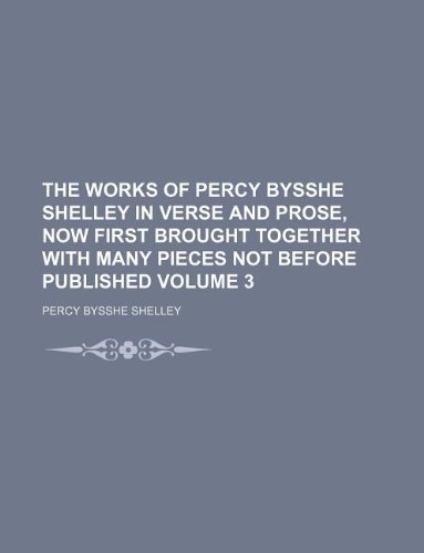 The works of Percy Bysshe Shelley in verse and prose, now first brought together with many pieces not before published Volume 3 (9781130197358) by Percy Bysshe Shelley