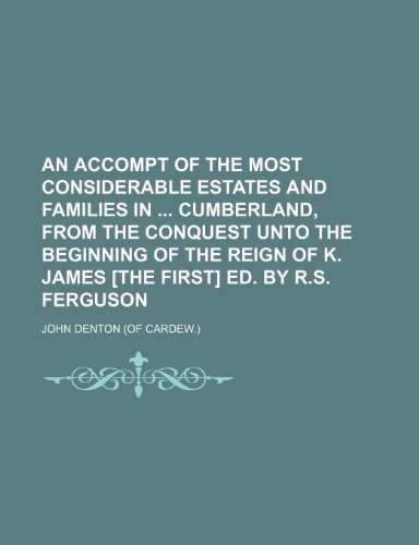 An accompt of the most considerable estates and families in Cumberland, from the Conquest unto the beginning of the reign of k. James [the first] ed. by R.S. Ferguson (9781130197495) by John Denton