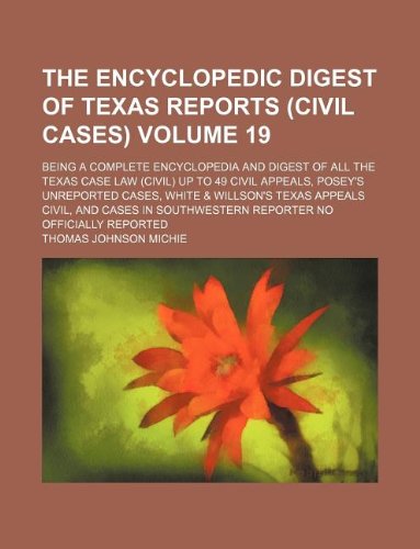 The Encyclopedic digest of Texas reports (civil cases) Volume 19 ; being a complete encyclopedia and digest of all the Texas case law (civil) up to 49 ... Texas appeals civil, and cases in Southwester (9781130197709) by Thomas Johnson Michie