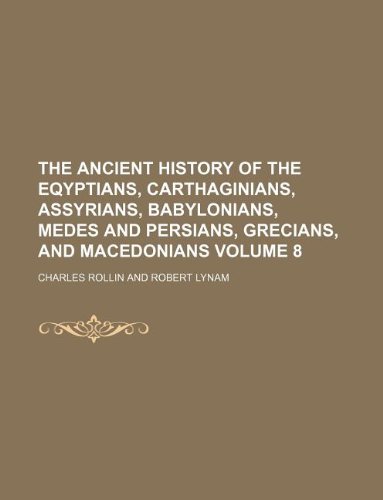 The ancient history of the Eqyptians, Carthaginians, Assyrians, Babylonians, Medes and Persians, Grecians, and Macedonians Volume 8 (9781130198003) by Charles Rollin