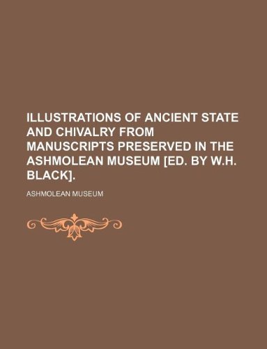 Illustrations of Ancient State and Chivalry from Manuscripts Preserved in the Ashmolean Museum [Ed. by W.H. Black]. (9781130199741) by Ashmolean Museum
