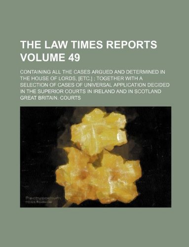 The Law times reports Volume 49 ; containing all the cases argued and determined in the House of Lords, [etc.] ; together with a selection of cases of ... superior courts in Ireland and in Scotland (9781130200362) by Great Britain. Courts