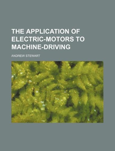 The Application of Electric-Motors to Machine-Driving (9781130210088) by Andrew Stewart