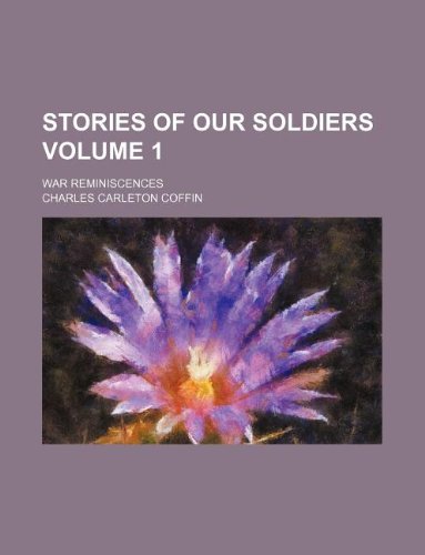 Stories of Our Soldiers Volume 1; War Reminiscences (9781130210149) by Charles Carleton Coffin