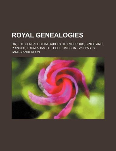 9781130210491: Royal Genealogies; Or, the Genealogical Tables of Emperors, Kings and Princes, from Adam to These Times in Two Parts