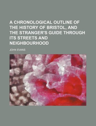 A chronological outline of the history of Bristol, and the stranger's guide through its streets and neighbourhood (9781130210644) by John Evans