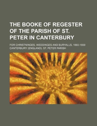 9781130212679: The booke of regester of the parish of St. Peter in Canterbury; for christninges, weddinges and buryalls, 1560-1800