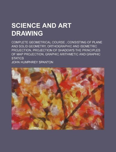 9781130213256: Science and art drawing; complete geometrical course consisting of plane and solid geometry, orthographic and isometric projection, projection of ... graphic arithmetic and graphic statics