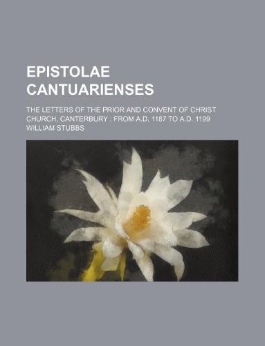 Epistolae Cantuarienses; the letters of the prior and convent of Christ Church, Canterbury: from A.D. 1187 to A.D. 1199 (9781130214123) by William Stubbs