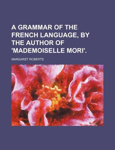 A grammar of the French language, by the author of 'Mademoiselle Mori'. (9781130216042) by Margaret Roberts