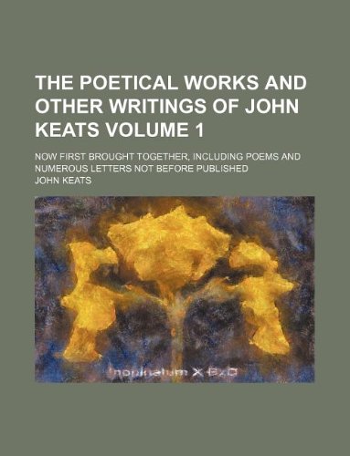 The Poetical Works and Other Writings of John Keats Volume 1; Now First Brought Together, Including Poems and Numerous Letters Not Before Published (9781130219661) by John Keats