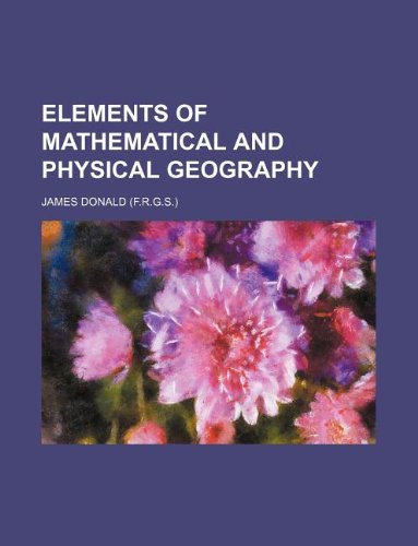 Elements of Mathematical and Physical Geography (9781130220919) by James Donald