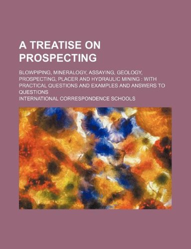 9781130223804: A Treatise on Prospecting; Blowpiping, Mineralogy, Assaying, Geology, Prospecting, Placer and Hydraulic Mining: With Practical Questions and Examples and Answers to Questions