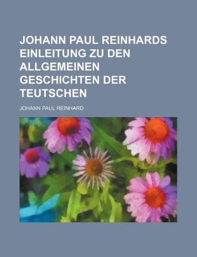 Johann Paul Reinhards Einleitung zu den allgemeinen Geschichten der Teutschen (9781130224139) by Johann Paul Reinhard