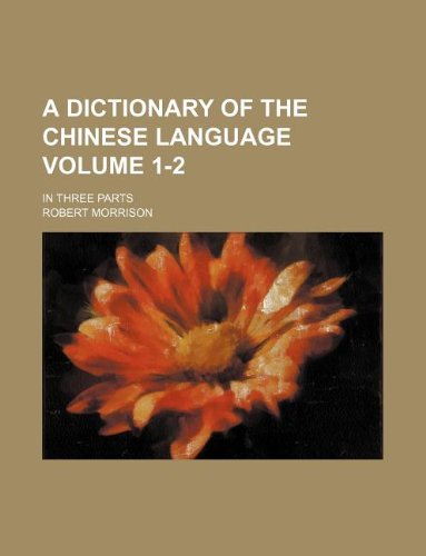 A Dictionary of the Chinese Language Volume 1-2 ; in three parts (9781130229837) by Robert Morrison