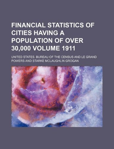 Financial statistics of cities having a population of over 30,000 Volume 1911 (9781130231960) by U.S. Census Bureau