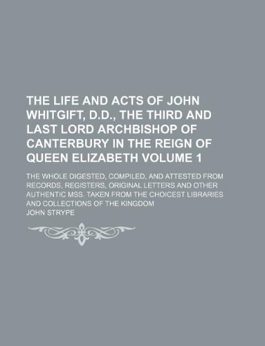 The life and acts of John Whitgift, D.D., the third and last Lord Archbishop of Canterbury in the reign of Queen Elizabeth Volume 1; the whole ... letters and other authentic mss. taken from t (9781130233254) by John Strype