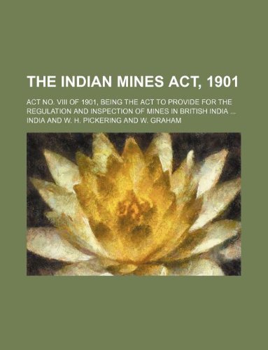 The Indian Mines ACT, 1901; ACT No. VIII of 1901, Being the ACT to Provide for the Regulation and Inspection of Mines in British India ... (9781130233841) by Unknown Author