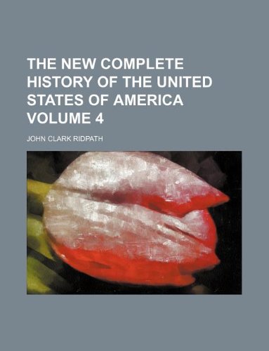 The New Complete History of the United States of America Volume 4 (9781130236590) by John Clark Ridpath