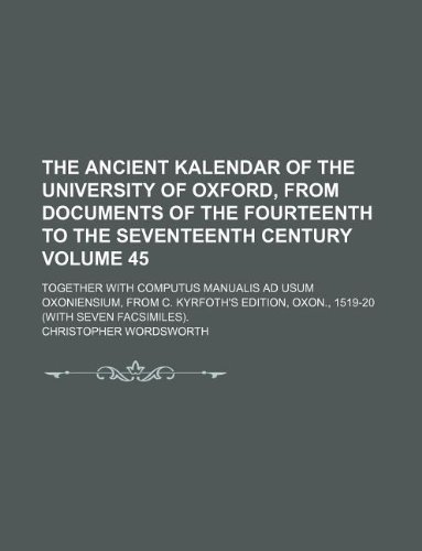 The ancient kalendar of the University of Oxford, from documents of the fourteenth to the seventeenth century Volume 45; together with Computus ... Oxon., 1519-20 (with seven facsimiles). (9781130237627) by Christopher Wordsworth