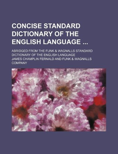 Concise Standard Dictionary of the English Language; Abridged from the Funk & Wagnalls Standard Dictionary of the English Language (9781130242201) by James Champlin Fernald