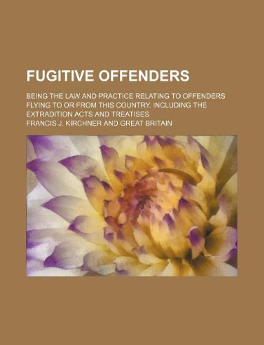 Fugitive offenders; being the law and practice relating to offenders flying to or from this country. Including the extradition acts and treatises (9781130242959) by Francis J. Kirchner