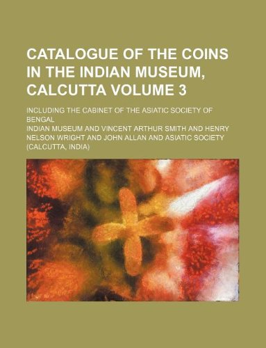Catalogue of the Coins in the Indian Museum, Calcutta Volume 3; Including the Cabinet of the Asiatic Society of Bengal (9781130245479) by Indian Museum