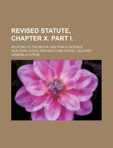 Revised Statute, Chapter X. Part I.; Relating to the Militia, and Public Defence (9781130248944) by New York