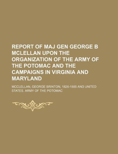 report of maj gen george b mclellan upon the organization of the army of the potomac and the campaigns in virginia and maryland (9781130253337) by George Brinton McClellan