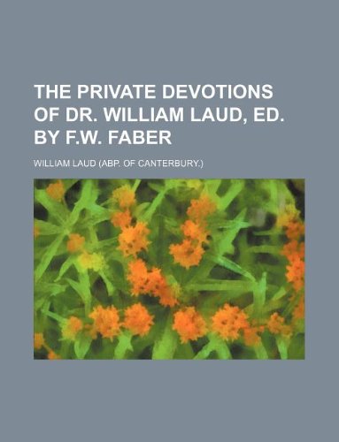 The private devotions of dr. William Laud, ed. by F.W. Faber (9781130258066) by William Laud